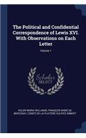 Political and Confidential Correspondence of Lewis XVI. With Observations on Each Letter; Volume 1