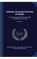 Calendar Of Ancient Records Of Dublin: In The Possession Of The Municipal Corporation Of That City; Volume 13