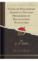 Cours de Philosophie AdaptÃ© Au Nouveau Programme Du BaccalaurÃ©at Ã?s-Lettres (Classic Reprint)