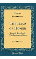 The Iliad of Homer: Literally Translated, with Explanatory Notes (Classic Reprint)