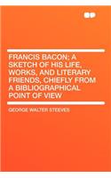 Francis Bacon; A Sketch of His Life, Works, and Literary Friends, Chiefly from a Bibliographical Point of View
