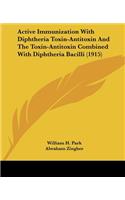 Active Immunization With Diphtheria Toxin-Antitoxin And The Toxin-Antitoxin Combined With Diphtheria Bacilli (1915): (Legacy Reprint)