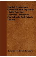 English Synonymes Classified And Explained - With Practical Exercises . Designed For Schools And Private Tuition