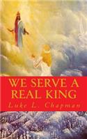 We Serve A Real King
