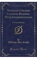 Wheeler's Graded Literary Readers, with Interpretations: A Seventh Reader (Classic Reprint)