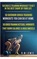 Cross Training Bundle: 3 Books in 1 Includes Top 50 Cross Training Workouts, Top 50 Cross Training Workouts You Can Do at Home & Top 50 Kettlebell Cross Training Workouts