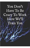You Don't Have To Be Crazy To Work Here We'll Train You
