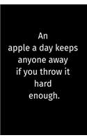 An apple a day keeps anyone away if you throw it hard enough.