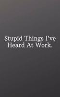 Stupid Things I've Heard At Work.: Funny Notebooks for the Office-Inspirational Passion Funny Daily Journal 6x9 120 Pages