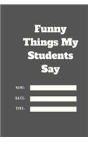 Funny Things My Students Say TIME DATE NAME
