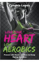 Love Your Heart, Love Aerobics: Proven Life Hacks on How to Keep Doing Aerobics