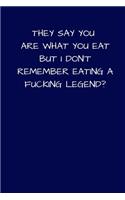 They Say You Are What You Eat But I Don't Remember Eating A Fucking Legend?