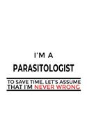 I'm A Parasitologist To Save Time, Let's Assume That I'm Never Wrong: New Parasitologist Notebook, Parasito Worker Journal Gift, Diary, Doodle Gift or Notebook - 6 x 9 Compact Size, 109 Blank Lined Pages