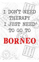 I Don't Need Therapy I Just Need To Go To Borneo