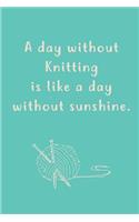 A day without Knitting is like a day without sunshine.: Blank Lined knitters Journals (6"x9") 110 pages, Perfect Gift for Grandmas, Moms, Aunts, Wives, Daughters, Women who love knitting.