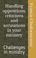 Handling oppositions, criticisms and accusations in your ministry: Challenges in ministry