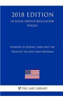 Payment of Federal Taxes and the Treasury Tax and Loan Program (Us Fiscal Service Regulation) (Fiscal) (2018 Edition)
