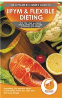 IIFYM & Flexible Dieting: The Ultimate Beginner's If It Fits Your Macros Flexible Macros Calorie Counting Diet Guide - Everything You Need To Know To Eat All The Foods You Lo