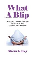 What a Blip: A Breast Cancer Journal of Survival and Finding the Wisdom