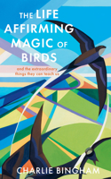 Life Affirming Magic of Birds: And the Extraordinary Things They Can Teach Us