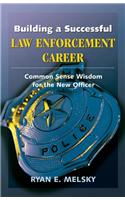 Building a Successful Law Enforcement Career: Common Sense Wisdom for the New Officer