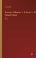 Report on the Revision of Settlement in the Kumaon District: Part I