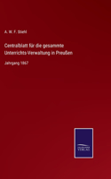 Centralblatt für die gesammte Unterrichts-Verwaltung in Preußen: Jahrgang 1867