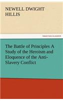 The Battle of Principles a Study of the Heroism and Eloquence of the Anti-Slavery Conflict: (English)
