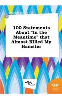 100 Statements about in the Meantime That Almost Killed My Hamster
