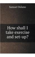 How Shall I Take Exercise and Set-Up?