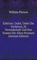 Elektron: Order, Ueber Die Vorfahren, Di Verwndschaft Und Den Namen Der Alten Preussen (German Edition)