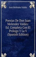 Poesias De Don Juan Melendez Valdes: Ed. Completa Con El Prologo Y La V (Spanish Edition)