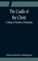 Cradle of the Christ; A Study in Primitive Christianity