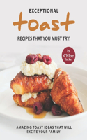 Exceptional Toast Recipes That You Must Try!: Amazing Toast Ideas That Will Excite Your Family!