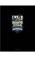 I Wear Blue And Yellow For My Daughter Down Syndrome Awareness: 4 Column Ledger