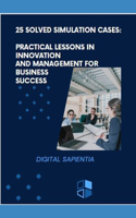 25 Solved Simulation Cases: Practical Lessons in Innovation and Management for Business Success
