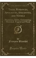 Tales, Romances, Apologues, Anecdotes, and Novels, Vol. 1 of 2: Humorous, Satiric, Entertaining, Historical, Tragical and Moral (Classic Reprint): Humorous, Satiric, Entertaining, Historical, Tragical and Moral (Classic Reprint)