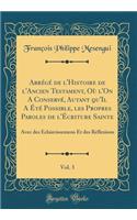 AbrÃ©gÃ© de l'Histoire de l'Ancien Testament, OÃ¹ l'On a ConservÃ©, Autant Qu'il a Ã?tÃ© Possible, Les Propres Paroles de l'Ã?criture Sainte, Vol. 3: Avec Des Ã?claircissemens Et Des RÃ©flexions (Classic Reprint)