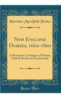 New England Diaries, 1602-1800: A Descriptive Catalogue of Diaries, Orderly Books and Sea Journals (Classic Reprint): A Descriptive Catalogue of Diaries, Orderly Books and Sea Journals (Classic Reprint)