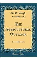 The Agricultural Outlook (Classic Reprint)