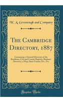 The Cambridge Directory, 1887: Containing a General Directory of the Residents, City and County Register, Business Directory, a Map, State Census, Etc., Etc (Classic Reprint)
