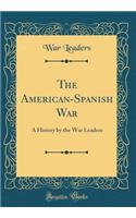 The American-Spanish War: A History by the War Leaders (Classic Reprint)