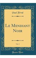 Le Mendiant Noir, Vol. 3 (Classic Reprint)