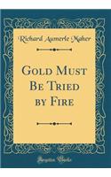 Gold Must Be Tried by Fire (Classic Reprint)