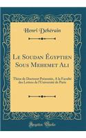 Le Soudan Égyptien Sous Mehemet Ali: Thèse de Doctorat Présentée, A la Faculté des Lettres de l'Université de Paris (Classic Reprint)