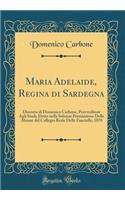 Maria Adelaide, Regina Di Sardegna: Discorso Di Domenico Carbone, Provveditore Agli Studi, Detto Nella Solenne Premiazione Delle Alunne del Collegio Reale Delle Fanciulle, 1870 (Classic Reprint)
