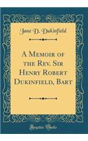A Memoir of the Rev. Sir Henry Robert Dukinfield, Bart (Classic Reprint)