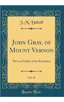 John Gray, of Mount Vernon, Vol. 44: The Last Soldier of the Revolution (Classic Reprint)
