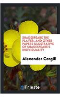 SHAKESPEARE THE PLAYER, AND OTHER PAPERS