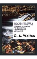 Dictation Exercises. a Key to Walton's Table for Practice in the Fundamental Operations of Arithmetic